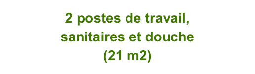 2 postes de travail,
sanitaires et douche
(21 m2)